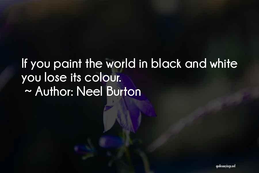 Neel Burton Quotes: If You Paint The World In Black And White You Lose Its Colour.