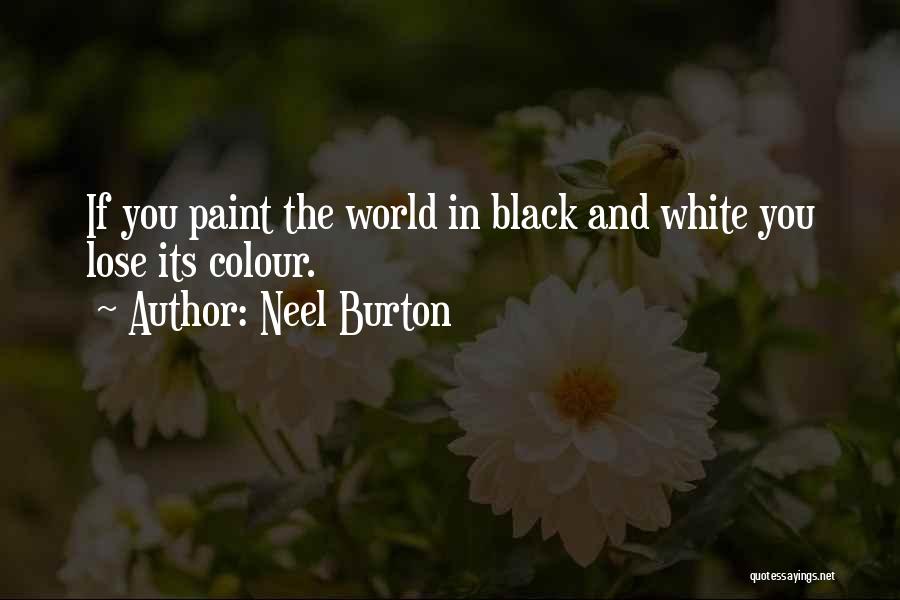 Neel Burton Quotes: If You Paint The World In Black And White You Lose Its Colour.