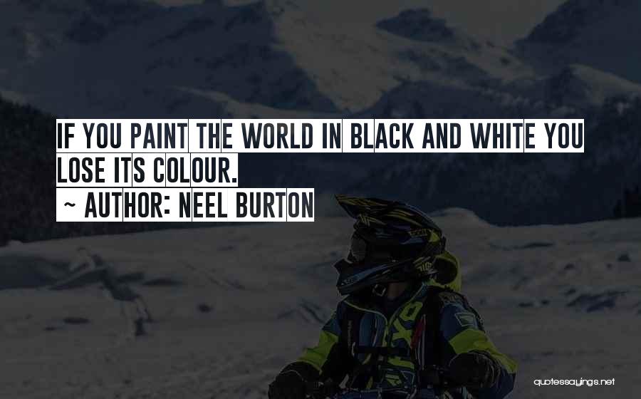 Neel Burton Quotes: If You Paint The World In Black And White You Lose Its Colour.