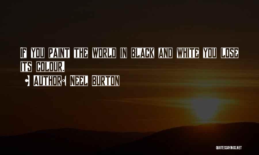 Neel Burton Quotes: If You Paint The World In Black And White You Lose Its Colour.