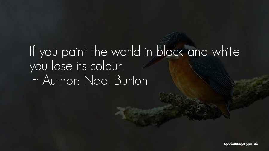 Neel Burton Quotes: If You Paint The World In Black And White You Lose Its Colour.