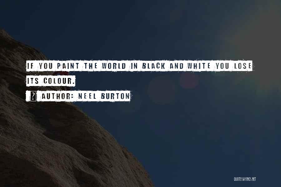 Neel Burton Quotes: If You Paint The World In Black And White You Lose Its Colour.