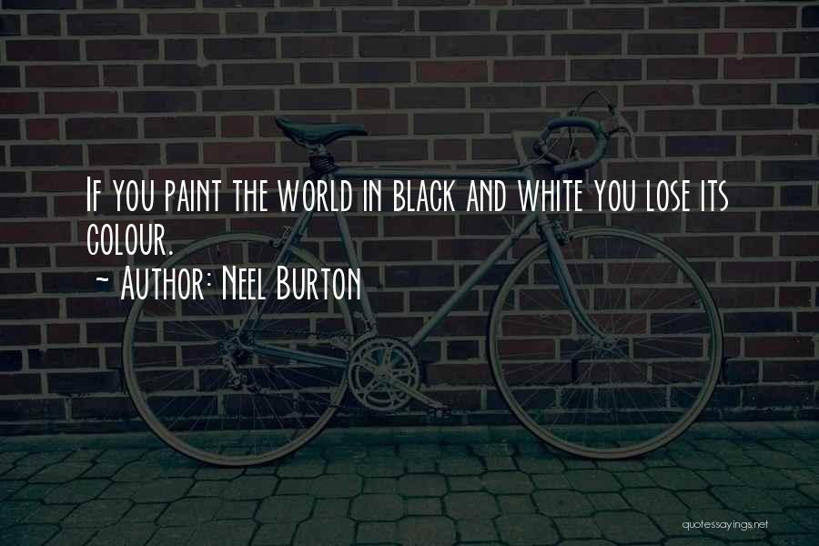 Neel Burton Quotes: If You Paint The World In Black And White You Lose Its Colour.