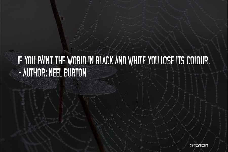 Neel Burton Quotes: If You Paint The World In Black And White You Lose Its Colour.