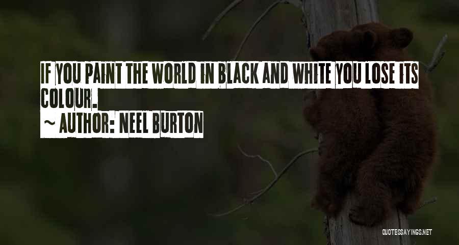 Neel Burton Quotes: If You Paint The World In Black And White You Lose Its Colour.