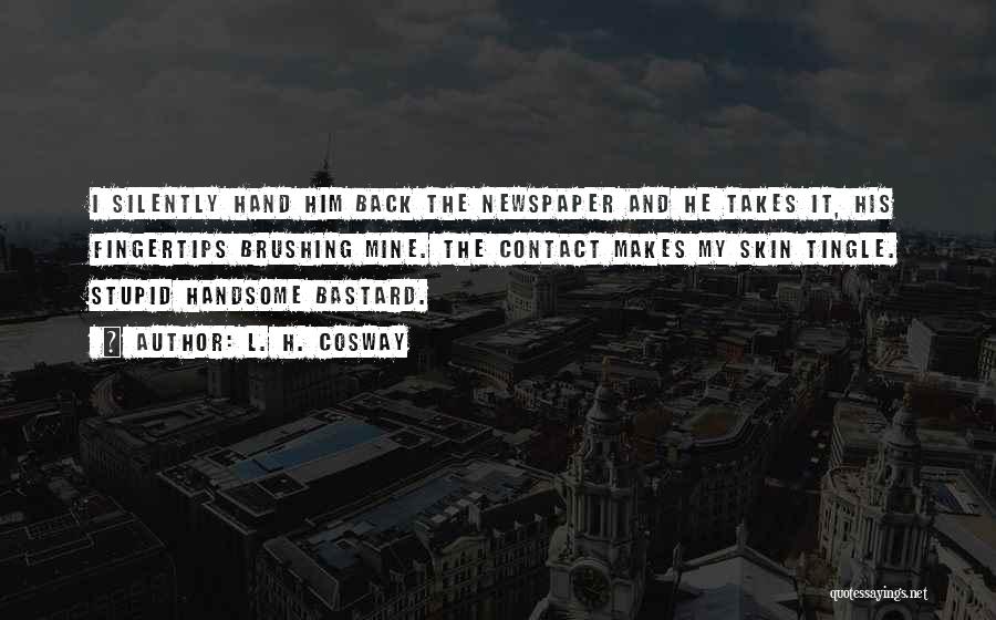 L. H. Cosway Quotes: I Silently Hand Him Back The Newspaper And He Takes It, His Fingertips Brushing Mine. The Contact Makes My Skin