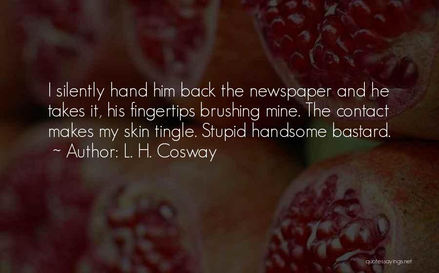 L. H. Cosway Quotes: I Silently Hand Him Back The Newspaper And He Takes It, His Fingertips Brushing Mine. The Contact Makes My Skin
