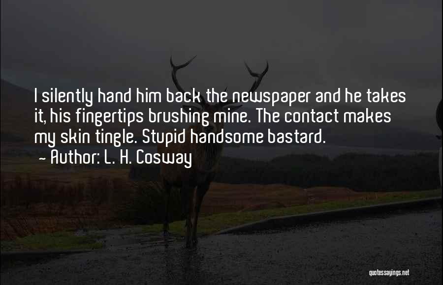 L. H. Cosway Quotes: I Silently Hand Him Back The Newspaper And He Takes It, His Fingertips Brushing Mine. The Contact Makes My Skin