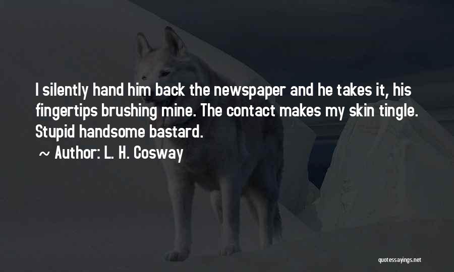 L. H. Cosway Quotes: I Silently Hand Him Back The Newspaper And He Takes It, His Fingertips Brushing Mine. The Contact Makes My Skin