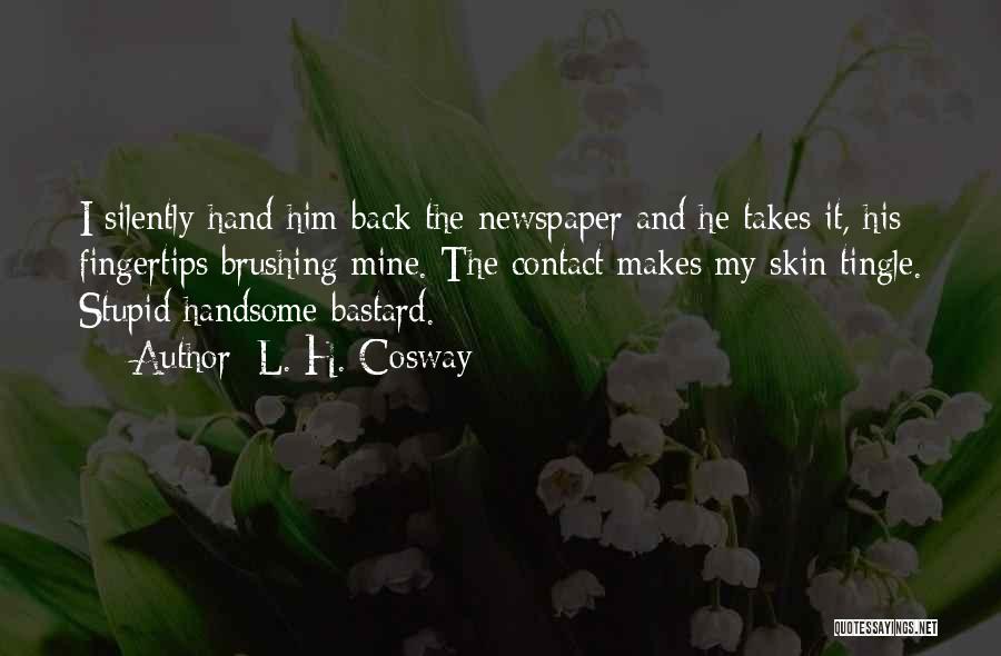 L. H. Cosway Quotes: I Silently Hand Him Back The Newspaper And He Takes It, His Fingertips Brushing Mine. The Contact Makes My Skin