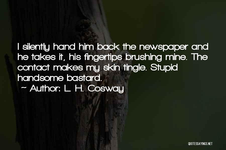 L. H. Cosway Quotes: I Silently Hand Him Back The Newspaper And He Takes It, His Fingertips Brushing Mine. The Contact Makes My Skin