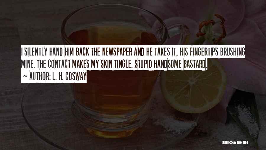 L. H. Cosway Quotes: I Silently Hand Him Back The Newspaper And He Takes It, His Fingertips Brushing Mine. The Contact Makes My Skin