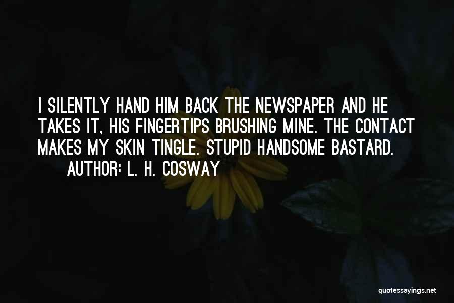 L. H. Cosway Quotes: I Silently Hand Him Back The Newspaper And He Takes It, His Fingertips Brushing Mine. The Contact Makes My Skin