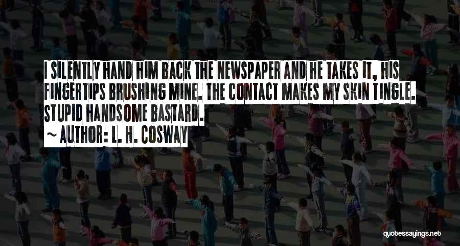 L. H. Cosway Quotes: I Silently Hand Him Back The Newspaper And He Takes It, His Fingertips Brushing Mine. The Contact Makes My Skin