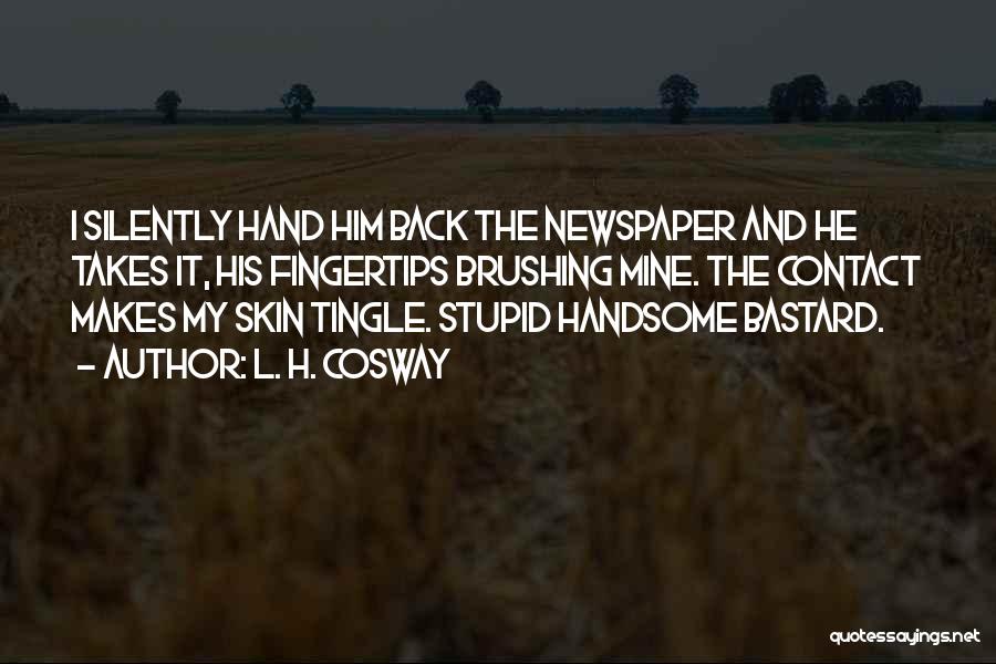 L. H. Cosway Quotes: I Silently Hand Him Back The Newspaper And He Takes It, His Fingertips Brushing Mine. The Contact Makes My Skin