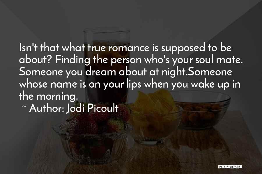 Jodi Picoult Quotes: Isn't That What True Romance Is Supposed To Be About? Finding The Person Who's Your Soul Mate. Someone You Dream