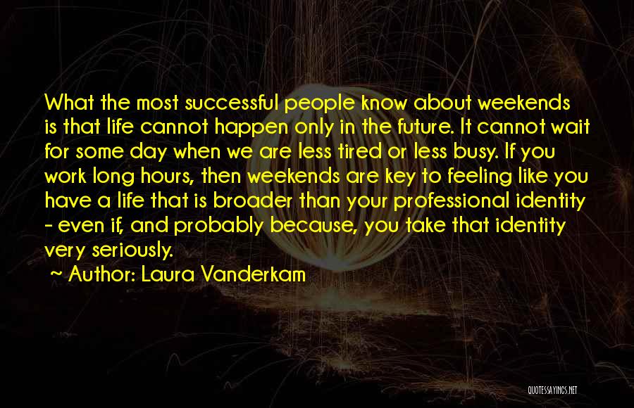 Laura Vanderkam Quotes: What The Most Successful People Know About Weekends Is That Life Cannot Happen Only In The Future. It Cannot Wait