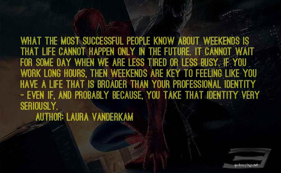 Laura Vanderkam Quotes: What The Most Successful People Know About Weekends Is That Life Cannot Happen Only In The Future. It Cannot Wait