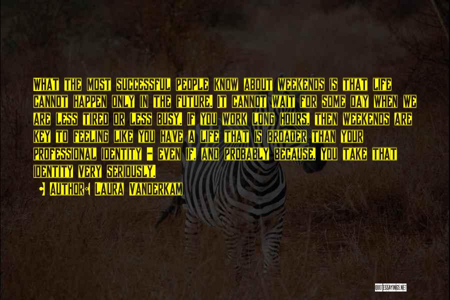 Laura Vanderkam Quotes: What The Most Successful People Know About Weekends Is That Life Cannot Happen Only In The Future. It Cannot Wait