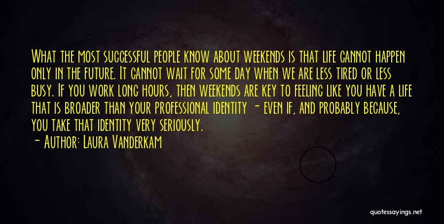 Laura Vanderkam Quotes: What The Most Successful People Know About Weekends Is That Life Cannot Happen Only In The Future. It Cannot Wait