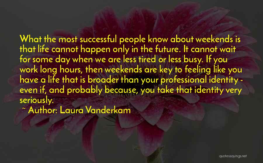 Laura Vanderkam Quotes: What The Most Successful People Know About Weekends Is That Life Cannot Happen Only In The Future. It Cannot Wait