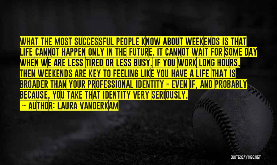 Laura Vanderkam Quotes: What The Most Successful People Know About Weekends Is That Life Cannot Happen Only In The Future. It Cannot Wait