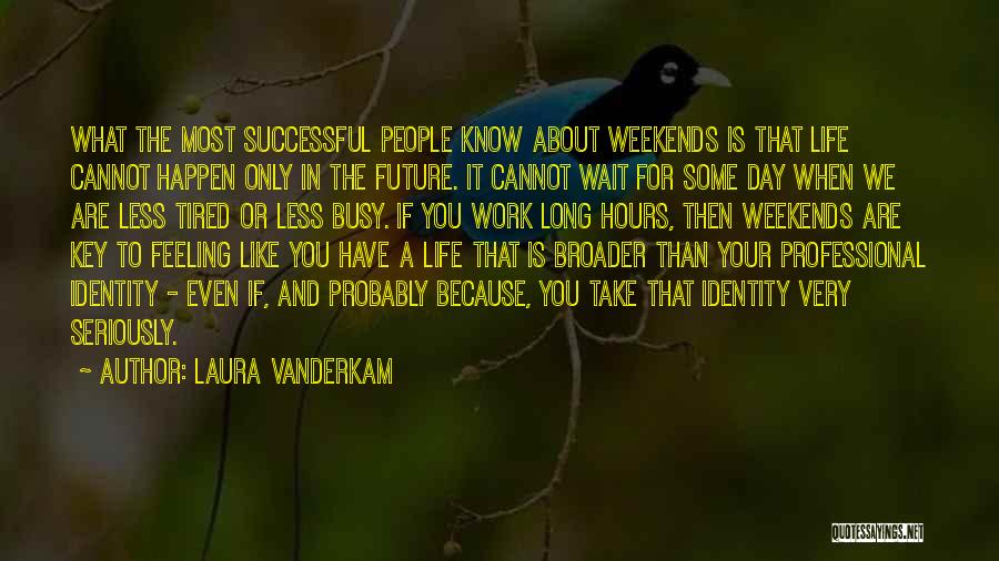 Laura Vanderkam Quotes: What The Most Successful People Know About Weekends Is That Life Cannot Happen Only In The Future. It Cannot Wait