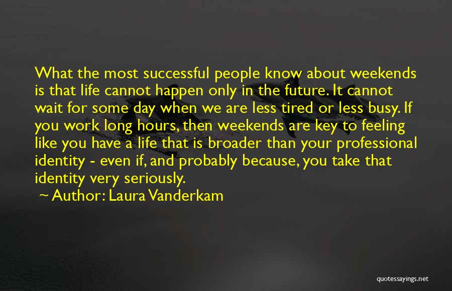 Laura Vanderkam Quotes: What The Most Successful People Know About Weekends Is That Life Cannot Happen Only In The Future. It Cannot Wait