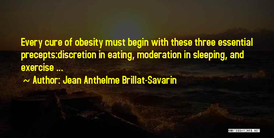 Jean Anthelme Brillat-Savarin Quotes: Every Cure Of Obesity Must Begin With These Three Essential Precepts:discretion In Eating, Moderation In Sleeping, And Exercise ...