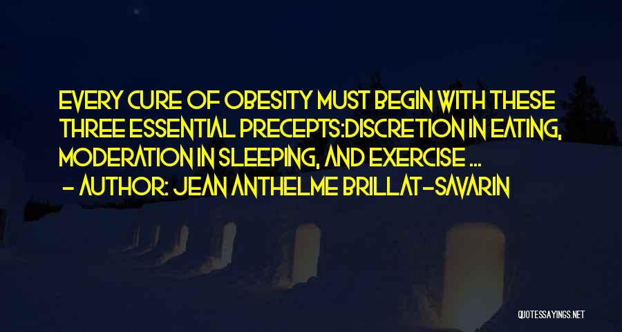 Jean Anthelme Brillat-Savarin Quotes: Every Cure Of Obesity Must Begin With These Three Essential Precepts:discretion In Eating, Moderation In Sleeping, And Exercise ...