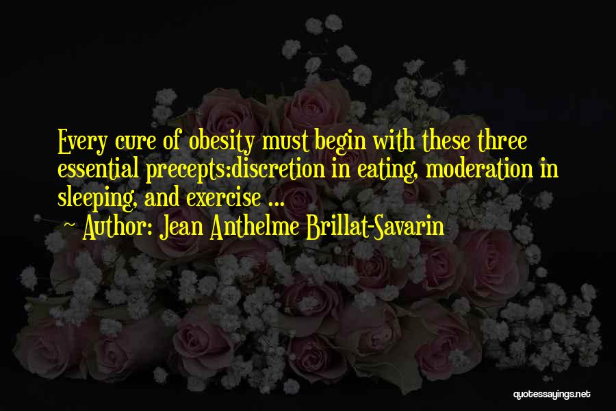 Jean Anthelme Brillat-Savarin Quotes: Every Cure Of Obesity Must Begin With These Three Essential Precepts:discretion In Eating, Moderation In Sleeping, And Exercise ...