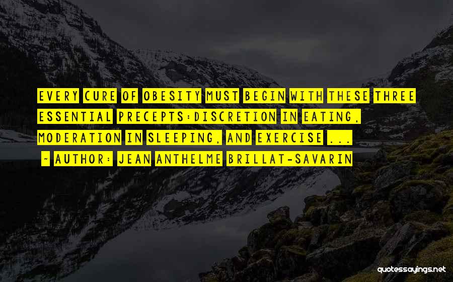 Jean Anthelme Brillat-Savarin Quotes: Every Cure Of Obesity Must Begin With These Three Essential Precepts:discretion In Eating, Moderation In Sleeping, And Exercise ...