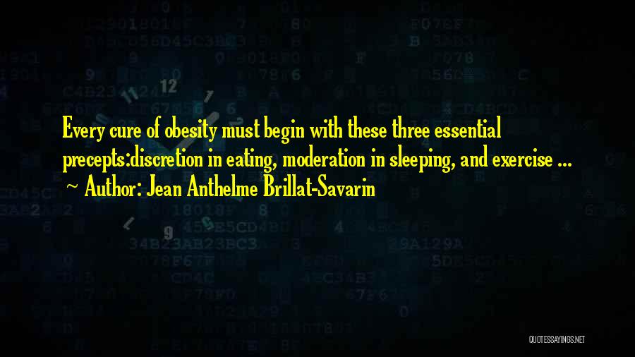 Jean Anthelme Brillat-Savarin Quotes: Every Cure Of Obesity Must Begin With These Three Essential Precepts:discretion In Eating, Moderation In Sleeping, And Exercise ...