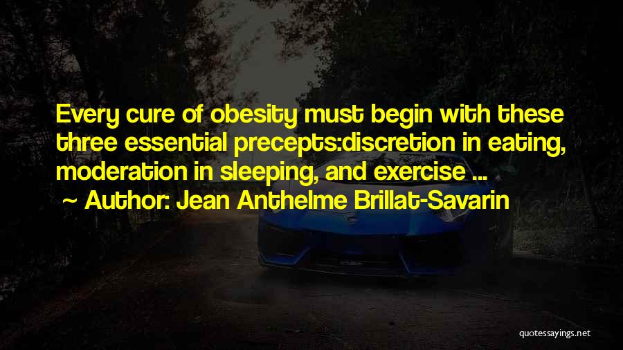 Jean Anthelme Brillat-Savarin Quotes: Every Cure Of Obesity Must Begin With These Three Essential Precepts:discretion In Eating, Moderation In Sleeping, And Exercise ...