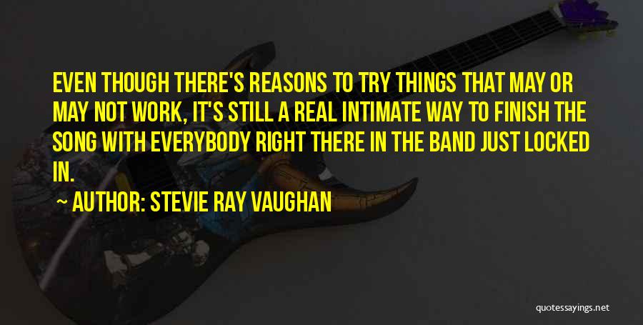 Stevie Ray Vaughan Quotes: Even Though There's Reasons To Try Things That May Or May Not Work, It's Still A Real Intimate Way To