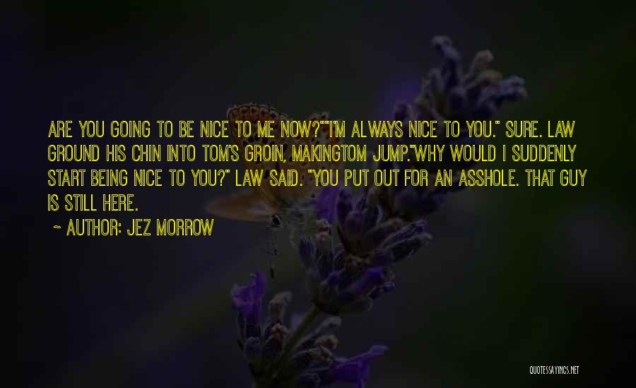 Jez Morrow Quotes: Are You Going To Be Nice To Me Now?i'm Always Nice To You. Sure. Law Ground His Chin Into Tom's