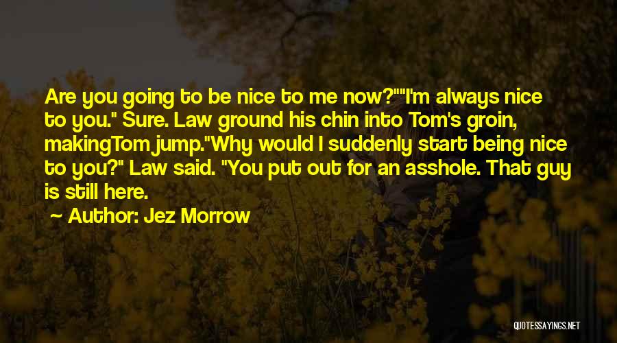 Jez Morrow Quotes: Are You Going To Be Nice To Me Now?i'm Always Nice To You. Sure. Law Ground His Chin Into Tom's