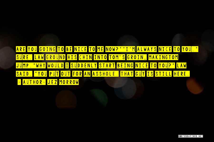 Jez Morrow Quotes: Are You Going To Be Nice To Me Now?i'm Always Nice To You. Sure. Law Ground His Chin Into Tom's
