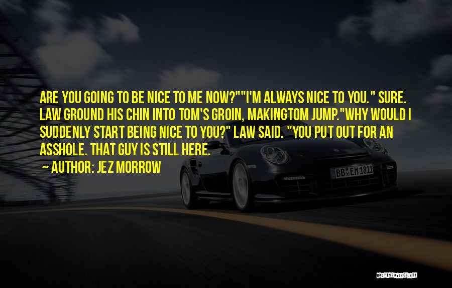 Jez Morrow Quotes: Are You Going To Be Nice To Me Now?i'm Always Nice To You. Sure. Law Ground His Chin Into Tom's