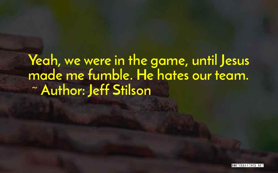 Jeff Stilson Quotes: Yeah, We Were In The Game, Until Jesus Made Me Fumble. He Hates Our Team.