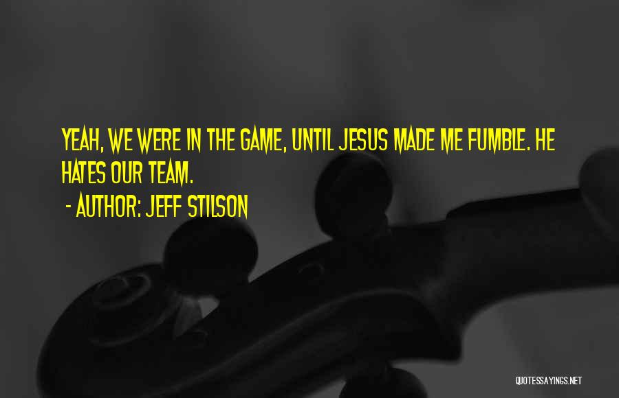 Jeff Stilson Quotes: Yeah, We Were In The Game, Until Jesus Made Me Fumble. He Hates Our Team.