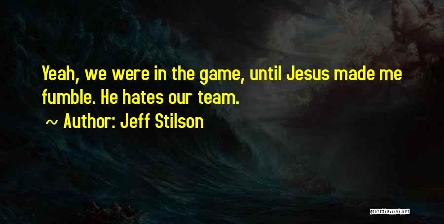 Jeff Stilson Quotes: Yeah, We Were In The Game, Until Jesus Made Me Fumble. He Hates Our Team.