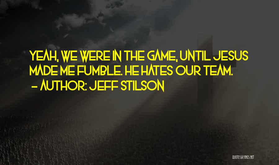 Jeff Stilson Quotes: Yeah, We Were In The Game, Until Jesus Made Me Fumble. He Hates Our Team.