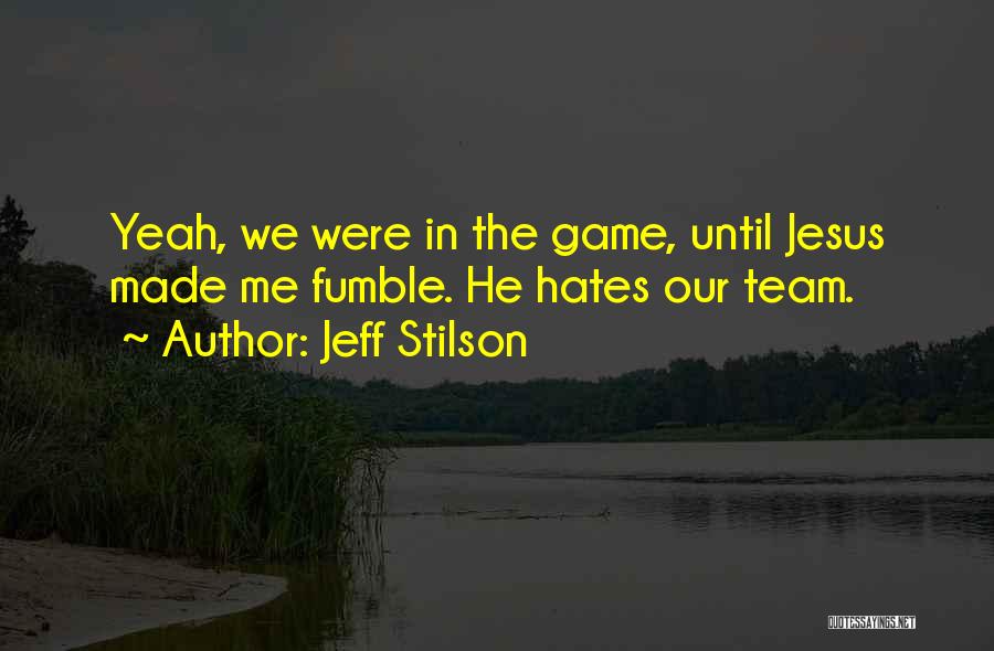 Jeff Stilson Quotes: Yeah, We Were In The Game, Until Jesus Made Me Fumble. He Hates Our Team.