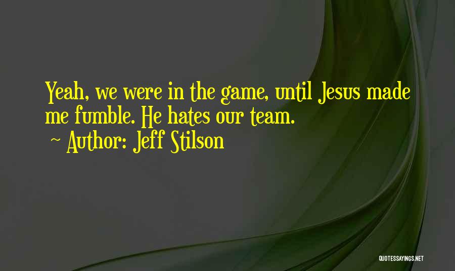 Jeff Stilson Quotes: Yeah, We Were In The Game, Until Jesus Made Me Fumble. He Hates Our Team.