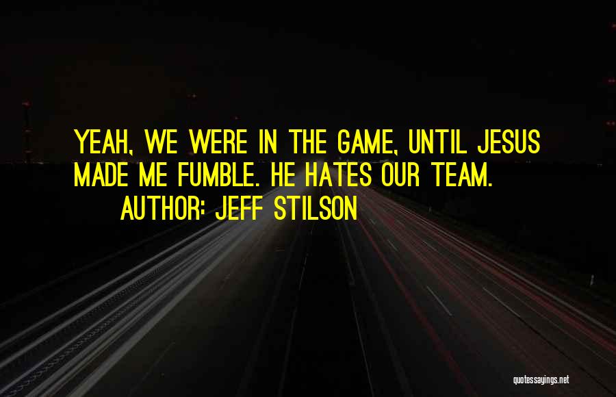 Jeff Stilson Quotes: Yeah, We Were In The Game, Until Jesus Made Me Fumble. He Hates Our Team.