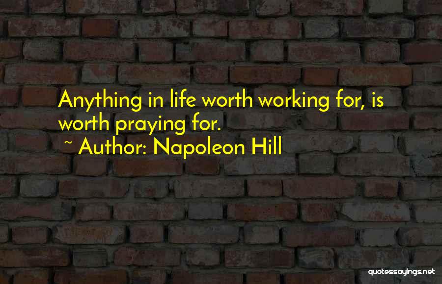 Napoleon Hill Quotes: Anything In Life Worth Working For, Is Worth Praying For.
