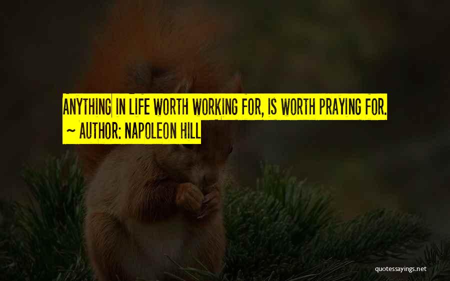 Napoleon Hill Quotes: Anything In Life Worth Working For, Is Worth Praying For.