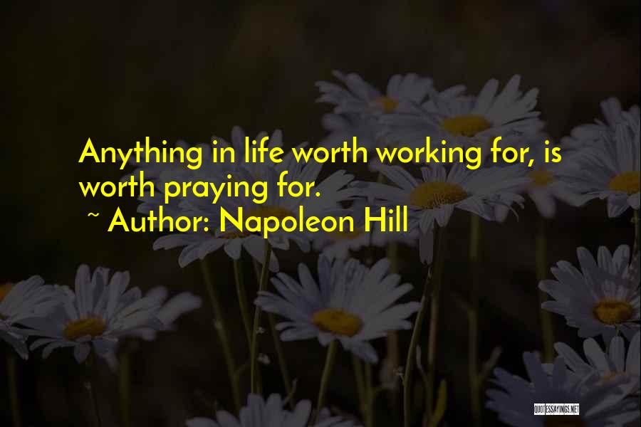 Napoleon Hill Quotes: Anything In Life Worth Working For, Is Worth Praying For.