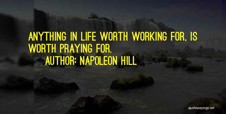 Napoleon Hill Quotes: Anything In Life Worth Working For, Is Worth Praying For.